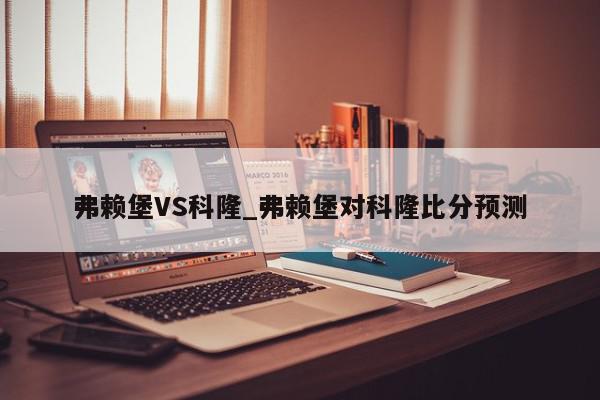 弗赖堡VS科隆_弗赖堡对科隆比分预测