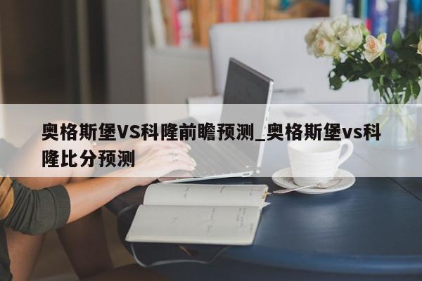 奥格斯堡VS科隆前瞻预测_奥格斯堡vs科隆比分预测