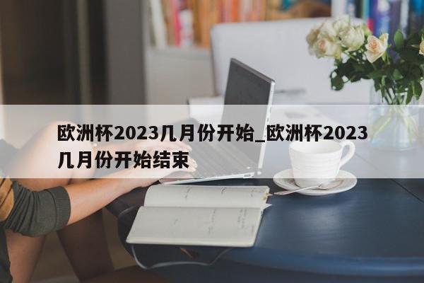 欧洲杯2023几月份开始_欧洲杯2023几月份开始结束