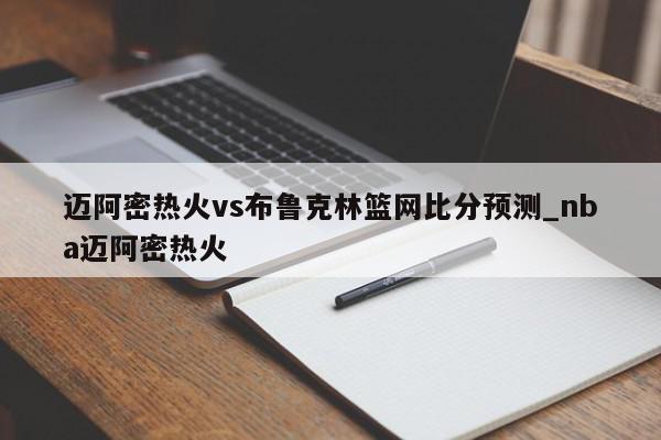 迈阿密热火vs布鲁克林篮网比分预测