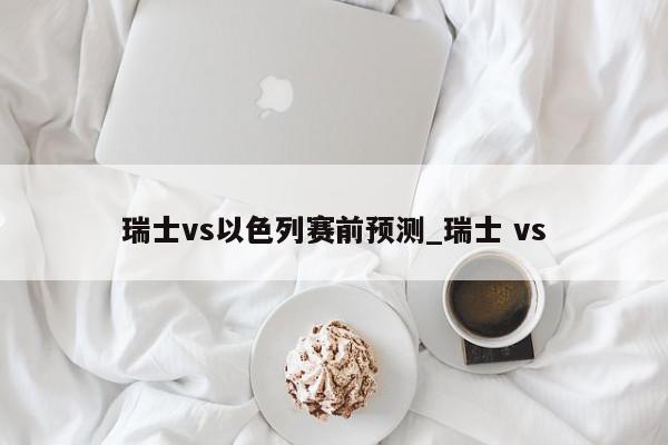 瑞士vs以色列赛前预测