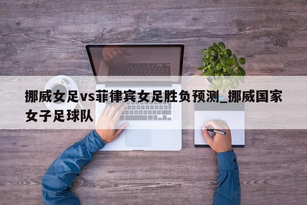 挪威女足vs菲律宾女足胜负预测_挪威国家女子足球队