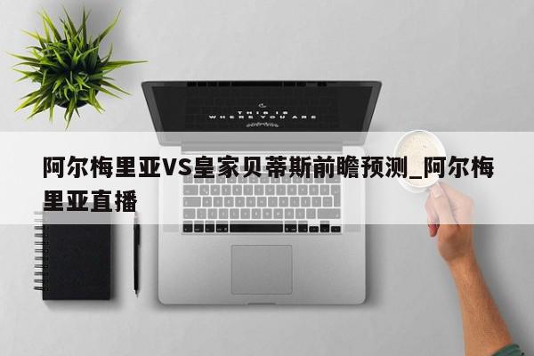 阿尔梅里亚VS皇家贝蒂斯前瞻预测