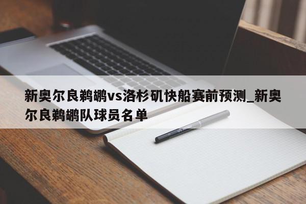 新奥尔良鹈鹕vs洛杉矶快船赛前预测_新奥尔良鹈鹕队球员名单