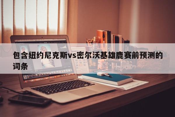 纽约尼克斯vs密尔沃基雄鹿赛前预测