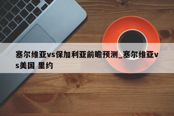 塞尔维亚vs保加利亚前瞻预测