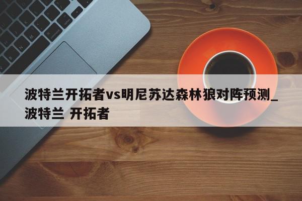 波特兰开拓者vs明尼苏达森林狼对阵预测