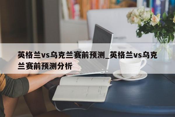 英格兰vs乌克兰赛前预测