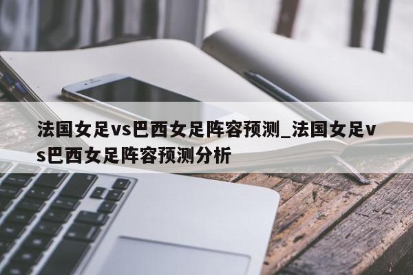 法国女足vs巴西女足阵容预测