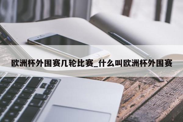 欧洲杯外围赛几轮比赛_什么叫欧洲杯外围赛