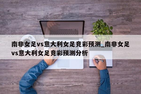 南非女足vs意大利女足竞彩预测