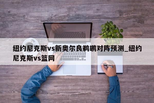 纽约尼克斯vs新奥尔良鹈鹕对阵预测