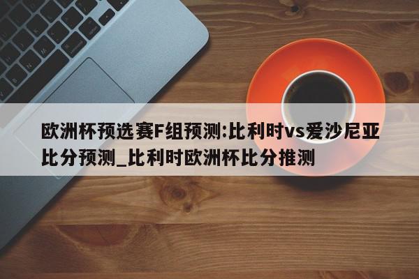 欧洲杯预选赛F组预测:比利时vs爱沙尼亚比分预测