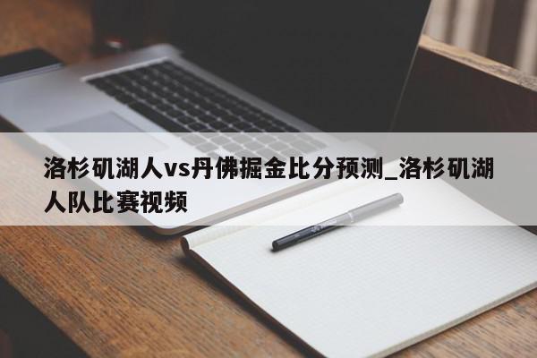 洛杉矶湖人vs丹佛掘金比分预测_洛杉矶湖人队比赛视频