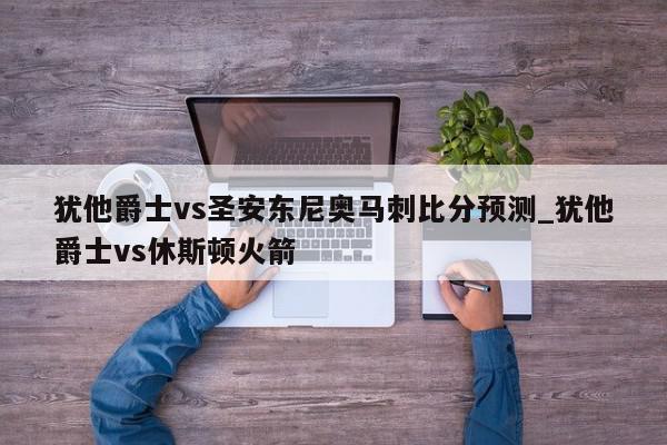 犹他爵士vs圣安东尼奥马刺比分预测