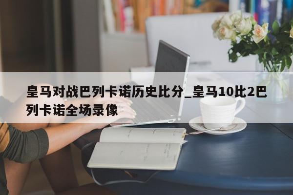 皇马对战巴列卡诺历史比分_皇马10比2巴列卡诺全场录像