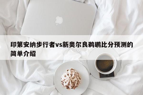 印第安纳步行者vs新奥尔良鹈鹕比分预测的简单介绍