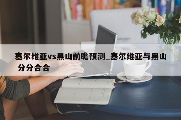 塞尔维亚vs黑山前瞻预测