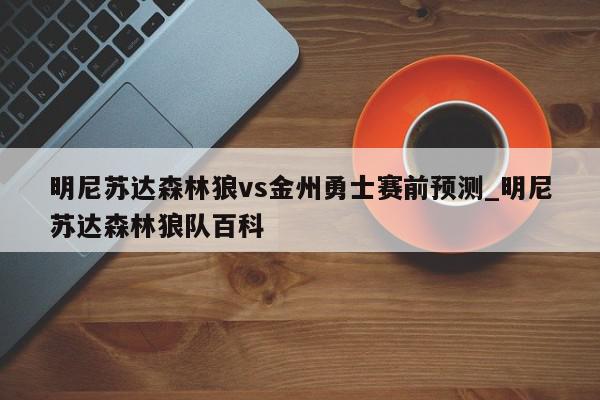 明尼苏达森林狼vs金州勇士赛前预测_明尼苏达森林狼队百科