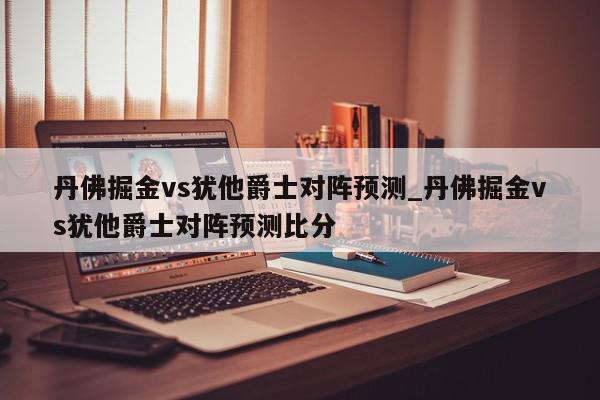 丹佛掘金vs犹他爵士对阵预测