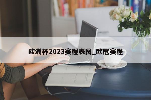 欧洲杯2023赛程表图_欧冠赛程