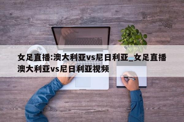 女足直播:澳大利亚vs尼日利亚