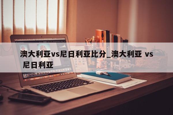 澳大利亚vs尼日利亚比分