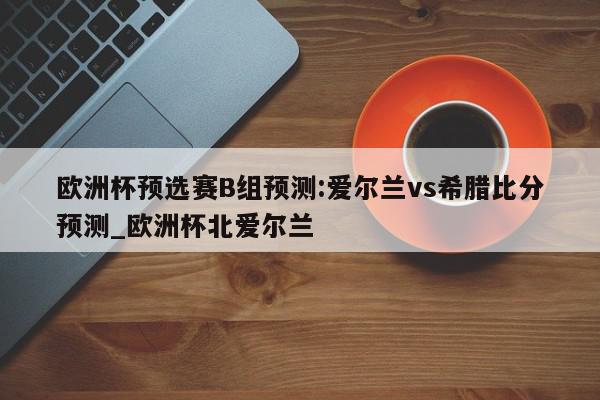 欧洲杯预选赛B组预测:爱尔兰vs希腊比分预测