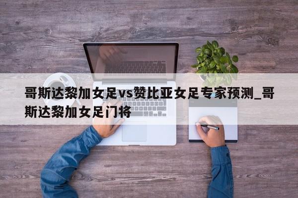 哥斯达黎加女足vs赞比亚女足专家预测