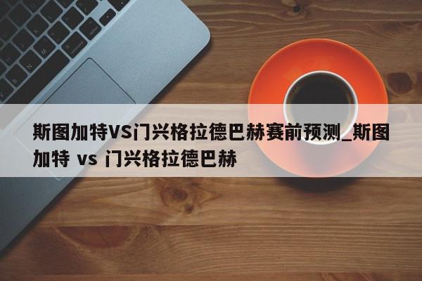 斯图加特VS门兴格拉德巴赫赛前预测_斯图加特 vs 门兴格拉德巴赫