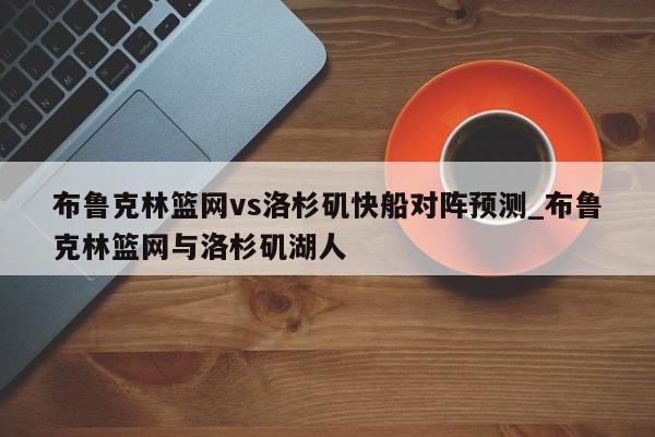 布鲁克林篮网vs洛杉矶快船对阵预测_布鲁克林篮网与洛杉矶湖人