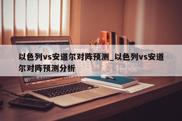 以色列vs安道尔对阵预测_以色列vs安道尔对阵预测分析