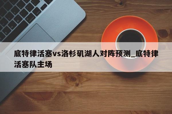 底特律活塞vs洛杉矶湖人对阵预测