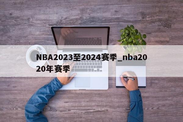 NBA2023至2024赛季_nba2020年赛季