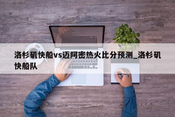 洛杉矶快船vs迈阿密热火比分预测