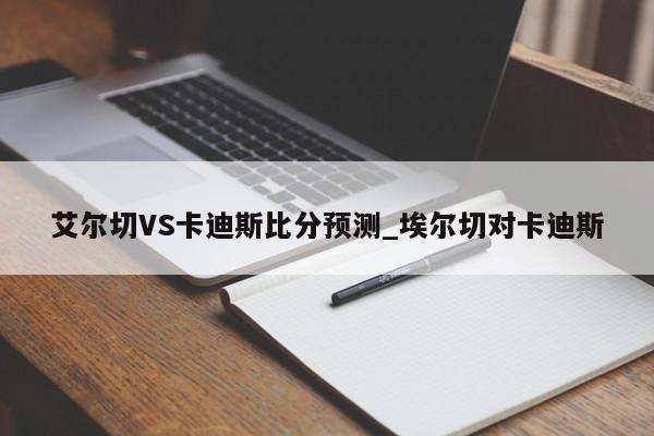 艾尔切VS卡迪斯比分预测