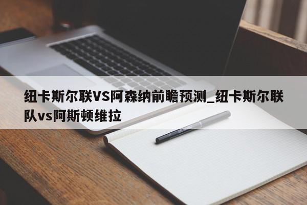 纽卡斯尔联VS阿森纳前瞻预测