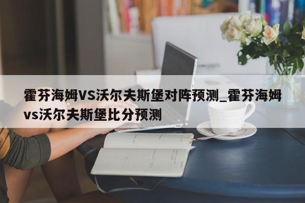 霍芬海姆VS沃尔夫斯堡对阵预测_霍芬海姆vs沃尔夫斯堡比分预测