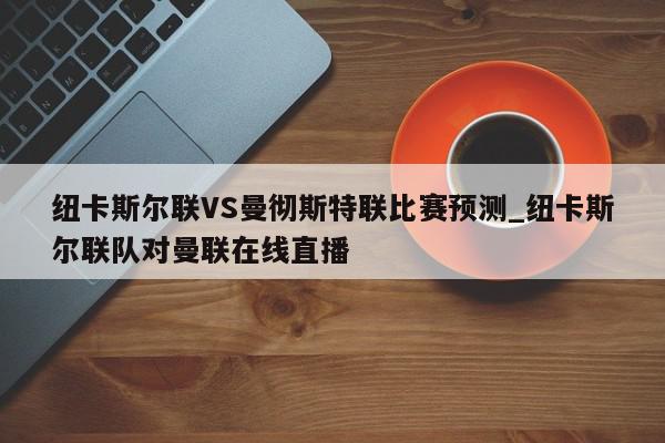 纽卡斯尔联VS曼彻斯特联比赛预测