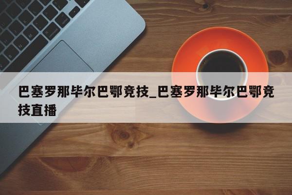 巴塞罗那毕尔巴鄂竞技_巴塞罗那毕尔巴鄂竞技直播