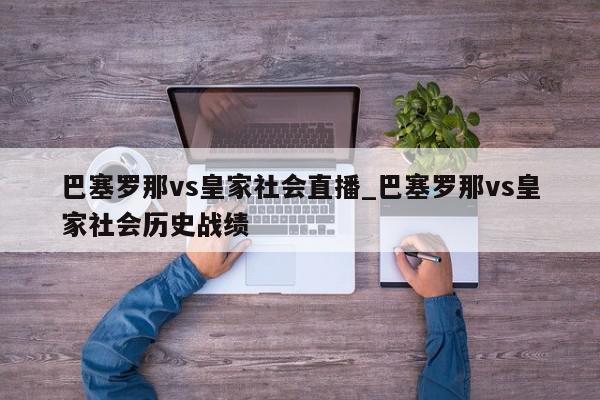 巴塞罗那vs皇家社会直播_巴塞罗那vs皇家社会历史战绩