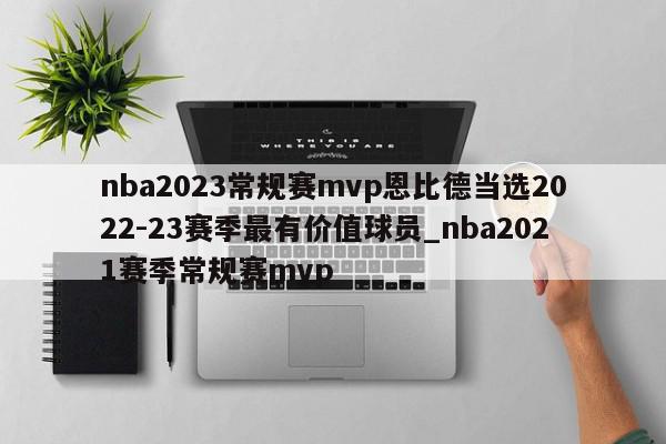 nba2023常规赛mvp恩比德当选2022-23赛季最有价值球员_nba2021赛季常规赛mvp