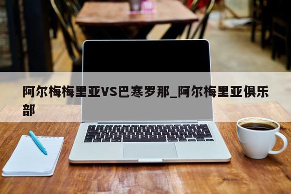 阿尔梅梅里亚VS巴寒罗那_阿尔梅里亚俱乐部