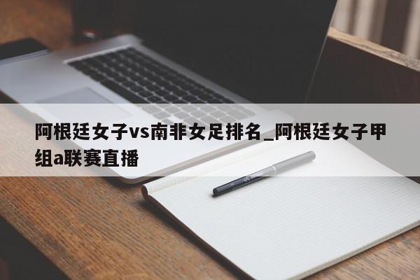 阿根廷女子vs南非女足排名