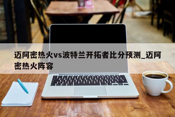 迈阿密热火vs波特兰开拓者比分预测