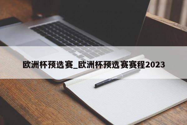 欧洲杯预选赛_欧洲杯预选赛赛程2023