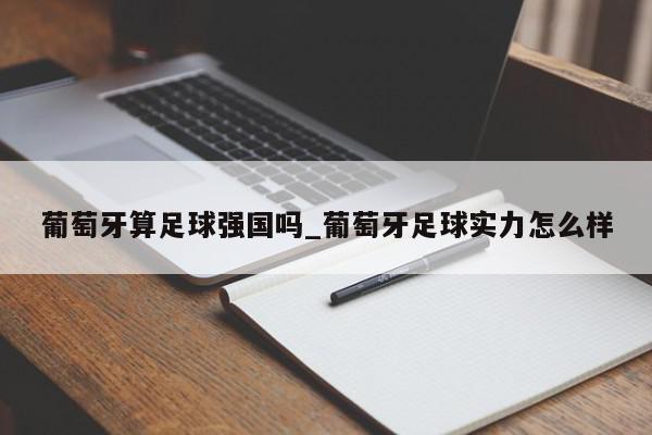 葡萄牙算足球强国吗_葡萄牙足球实力怎么样