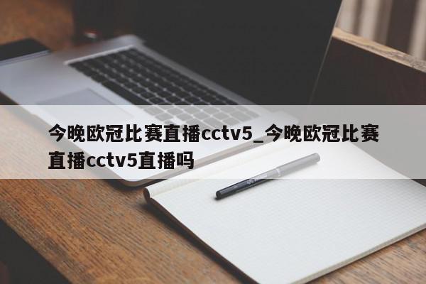 今晚欧冠比赛直播cctv5_今晚欧冠比赛直播cctv5直播吗