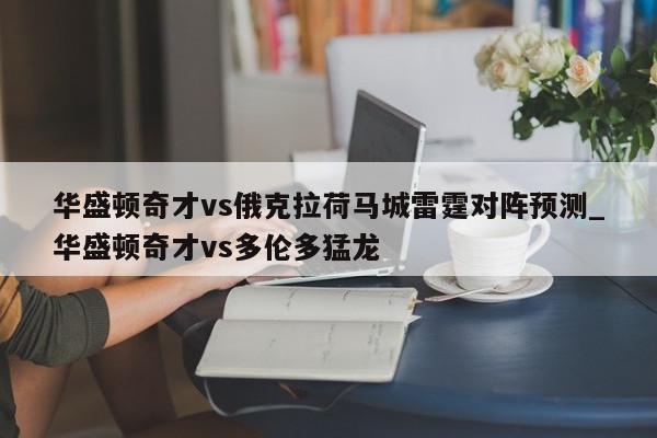 华盛顿奇才vs俄克拉荷马城雷霆对阵预测_华盛顿奇才vs多伦多猛龙