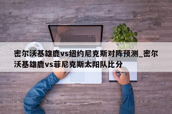 密尔沃基雄鹿vs纽约尼克斯对阵预测